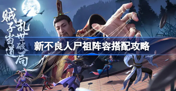 新不良人尸祖阵容怎么搭配 新不良人手游尸祖阵容角色一览